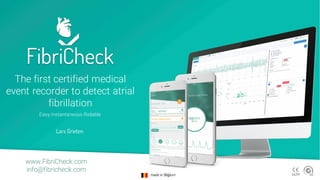 The first certified medical
event recorder to detect atrial
fibrillation
Easy.Instantaneous.Reliable
www.FibriCheck.com
info@fibricheck.com
made in Belgium
Lars Grieten
 
