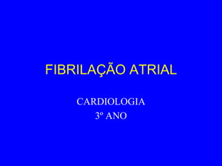 FIBRILAÇÃO ATRIAL

    CARDIOLOGIA
       3º ANO
 