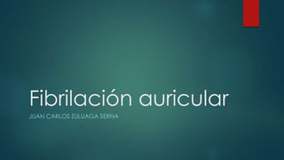 Fibrilación auricular
JUAN CARLOS ZULUAGA SERNA
 