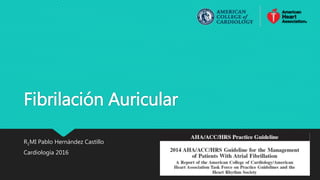 Fibrilación Auricular
R1MI Pablo Hernández Castillo
Cardiología 2016
 