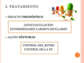 3. TRATAMIENTO
 IMPACTO PRONÓSTICO
ANTICOAGULACIÓN
ENFERMEDADES CARDIOVASCULARES
 ALIVIO SÍNTOMAS
CONTROL DEL RITMO
CONTROL DE LA FC
 
