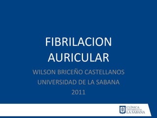 FIBRILACION
   AURICULAR
WILSON BRICEÑO CASTELLANOS
 UNIVERSIDAD DE LA SABANA
           2011
 