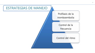 c
ESTRATEGIAS DE MANEJO
Profilaxis de la
tromboembolia
Control de la
frecuencia
Control del ritmo
 