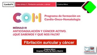 Caso clínico 1. Fibrilación auricular y cáncer Cristina Mitroi
Cristina Mitroi!
Hospital Puerta de Hierro Madrid!
Fibrilación auricular y cáncer!
 