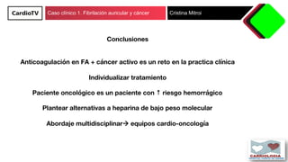 Caso clínico 1. Fibrilación auricular y cáncer Cristina Mitroi
Conclusiones


Anticoagulación en FA + cáncer activo es un ...