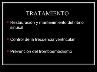 TRATAMIENTO Restauración y mantenimiento del ritmo sinusal Control de la frecuencia ventricular Prevención del tromboembolismo 