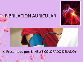 FIBRILACION AURICULAR




• Presentado por: NINELYS COLORADO DELANOY
 