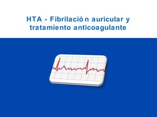 HTA - Fibrilació n auricular y
tratamiento anticoagulante
 