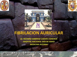 FIBRILACION AURICULAR
Dr. RICHARD AMERICO CUEVAS CISNEROS
HOSPITAL NACIONAL DOS DE MAYO
MEDICINA INTERNA
 