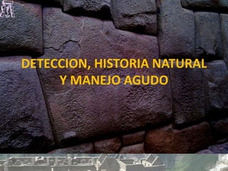 DETECCION, HISTORIA NATURAL
Y MANEJO AGUDO
 