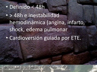 • Definido < 48h
• > 48h e inestabilidad
hemodinámica (angina, infarto,
shock, edema pulmonar
• Cardioversión guiada por ETE.
 