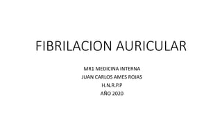 FIBRILACION AURICULAR
MR1 MEDICINA INTERNA
JUAN CARLOS AMES ROJAS
H.N.R.P.P
AÑO 2020
 