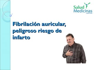 FibrilaciFibrilación auricular,ón auricular,
peligroso riesgo depeligroso riesgo de
infartoinfarto
 