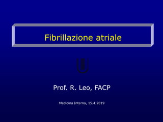 Fibrillazione atriale
Prof. R. Leo, FACP
Medicina Interna, 15.4.2019
 