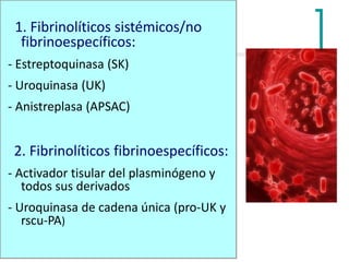 CLASIFICACIÓN DE FIBRINOLÍTICOS
1. Fibrinolíticos sistémicos/no
fibrinoespecíficos:
- Estreptoquinasa (SK)
- Uroquinasa (U...