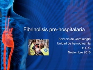 Fibrinolisispre-hospitalaria 
Servicio de Cardiología 
Unidad de hemodinamia 
H.C.G 
Noviembre 2010  