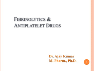 FIBRINOLYTICS &
ANTIPLATELET DRUGS
1
Dr. Ajay Kumar
M. Pharm., Ph.D.
 