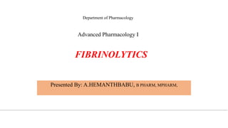 FIBRINOLYTICS
Presented By: A.HEMANTHBABU, B PHARM, MPHARM,
Department of Pharmacology
Advanced Pharmacology I
 