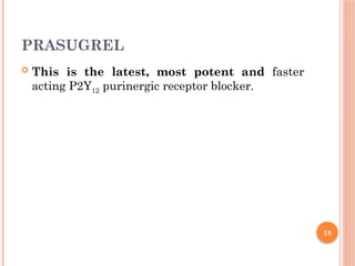 18
PRASUGREL
 This is the latest, most potent and faster
acting P2Y12 purinergic receptor blocker.
 