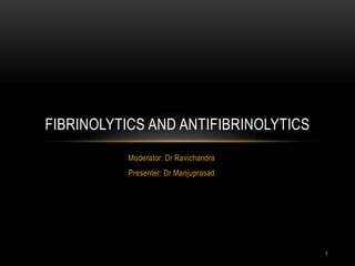 Moderator: Dr Ravichandra
Presenter: Dr Manjuprasad
FIBRINOLYTICS AND ANTIFIBRINOLYTICS
1
 