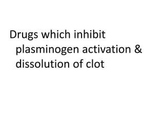 Drugs which inhibit
plasminogen activation &
dissolution of clot
 