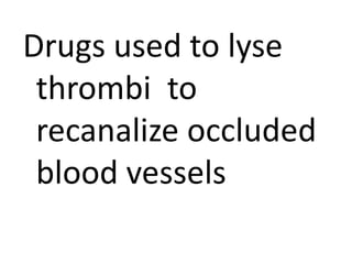 Drugs used to lyse
thrombi to
recanalize occluded
blood vessels
 