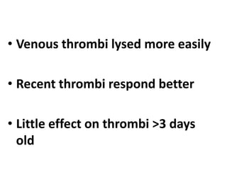 • Venous thrombi lysed more easily
• Recent thrombi respond better
• Little effect on thrombi >3 days
old
 
