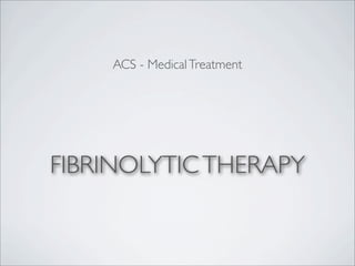FIBRINOLYTICTHERAPY
ACS - MedicalTreatment
 