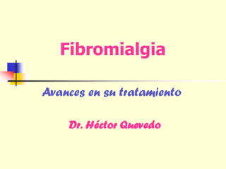 Fibromialgia
Dr. Héctor Quevedo
Avances en su tratamiento
 
