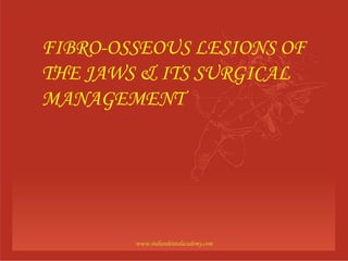 FIBRO-OSSEOUS LESIONS OF
THE JAWS & ITS SURGICAL
MANAGEMENT

www.indiandentalacademy.com

 