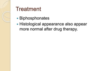 Treatment 
 Biphosphonates 
 Histological appearance also appear 
more normal after drug therapy. 
 
