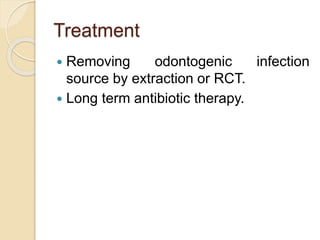 Treatment 
 Removing odontogenic infection 
source by extraction or RCT. 
 Long term antibiotic therapy. 
 