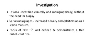 Investigation
 Lesions -identified clinically and radiographically, without
the need for biopsy
 Serial radiographs - in...