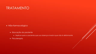 TRATAMENTO
 Não-farmacológico
 Educação do paciente
 Explicar para o paciente que sua doença é real e que não é deformante
 Psicoterapia
 