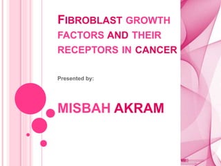 FIBROBLAST GROWTH
FACTORS AND THEIR
RECEPTORS IN CANCER
Presented by:
MISBAH AKRAM
 