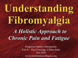Understanding Fibromyalgia   A Holistic Approach to Chronic Pain and Fatigue Ferguson Family Chiropractic Exit 9 – The Crossings, Clifton Park 383.5595 www.forlifetimewellness.com 