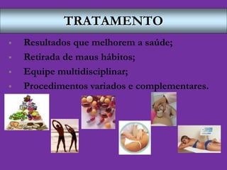 TRATAMENTO
 Resultados que melhorem a saúde;
 Retirada de maus hábitos;
 Equipe multidisciplinar;
 Procedimentos variados e complementares.
 