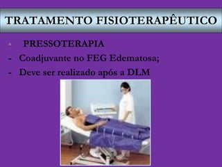 TRATAMENTO FISIOTERAPÊUTICO
 PRESSOTERAPIA
- Coadjuvante no FEG Edematosa;
- Deve ser realizado após a DLM
 