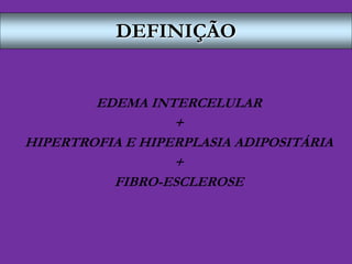 DEFINIÇÃO
EDEMA INTERCELULAR
+
HIPERTROFIA E HIPERPLASIA ADIPOSITÁRIA
+
FIBRO-ESCLEROSE
 