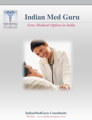 Indian Med Guru
Indian Med Guru
                   Your Medical Option in India




                  IndianMedGuru Consultants
                  Website : www.indianmedguru.com
 