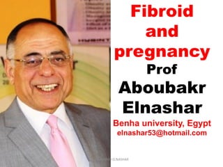 Fibroid
and
pregnancy
Prof
Aboubakr
Elnashar
Benha university, Egypt
elnashar53@hotmail.com
ABOUBAKR ELNASHAR
 