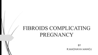 FIBROIDS COMPLICATING
PREGNANCY
BY
R.MADHAVA MANOJ
 