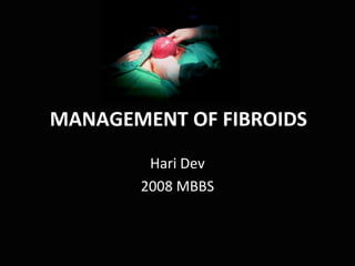 MANAGEMENT OF FIBROIDS
        Hari Dev
       2008 MBBS
 