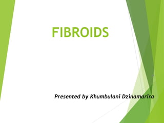 FIBROIDS
P
Presented by Khumbulani Dzinamarira
 