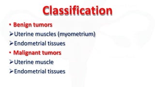 Classification
• Benign tumors
Uterine muscles (myometrium)
Endometrial tissues
• Malignant tumors
Uterine muscle
Endometrial tissues
 