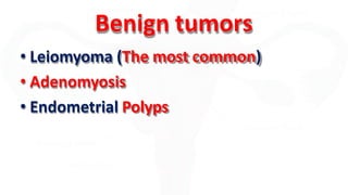 Benign tumors
• Leiomyoma (The most common)
• Adenomyosis
• Endometrial Polyps
 
