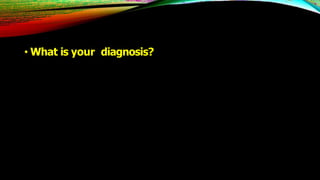 • What is your diagnosis?
 