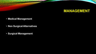 MANAGEMENT
• Medical Management
• Non Surgical Alternatives
• Surgical Management
 
