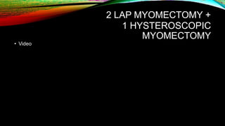 2 LAP MYOMECTOMY +
1 HYSTEROSCOPIC
MYOMECTOMY
• Video
 