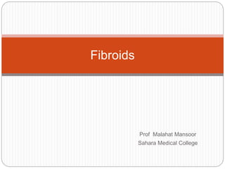 Prof Malahat Mansoor
Sahara Medical College
Fibroids
 